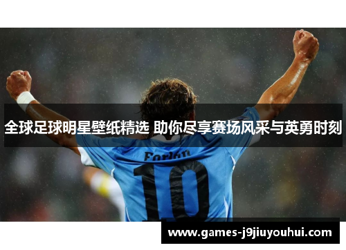 全球足球明星壁纸精选 助你尽享赛场风采与英勇时刻
