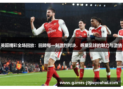 英超精彩全场回放：回顾每一刻激烈对决，感受足球的魅力与激情