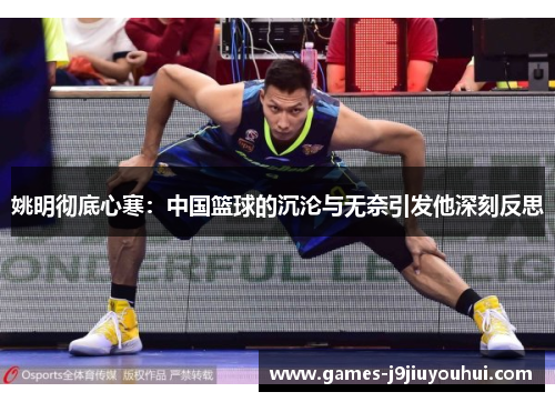 姚明彻底心寒：中国篮球的沉沦与无奈引发他深刻反思