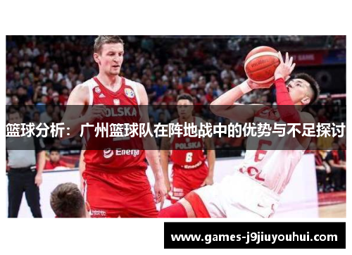 篮球分析：广州篮球队在阵地战中的优势与不足探讨
