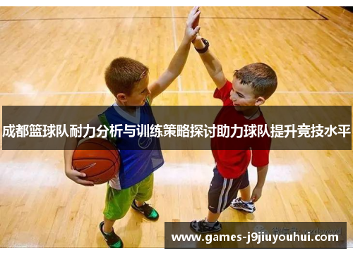 成都篮球队耐力分析与训练策略探讨助力球队提升竞技水平