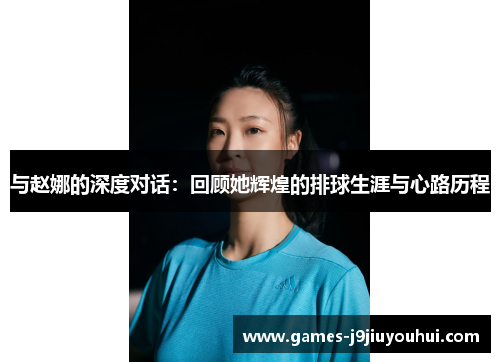 与赵娜的深度对话：回顾她辉煌的排球生涯与心路历程