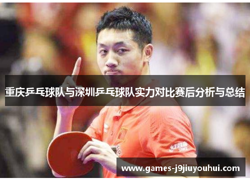 重庆乒乓球队与深圳乒乓球队实力对比赛后分析与总结