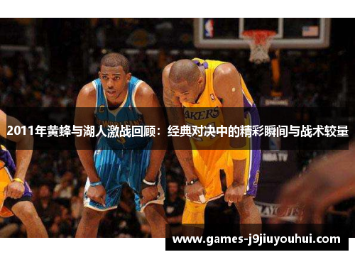 2011年黄蜂与湖人激战回顾：经典对决中的精彩瞬间与战术较量