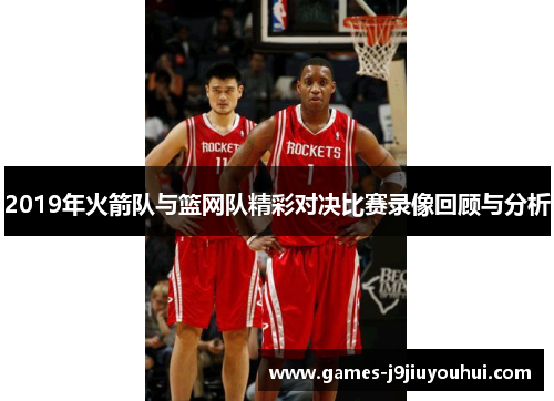 2019年火箭队与篮网队精彩对决比赛录像回顾与分析