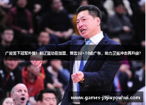 广厦签下冠军外援！前辽篮功臣加盟，曾轰32+10虐广东，助力卫冕冲击再升级？