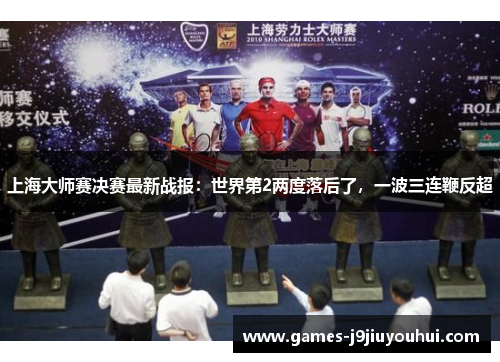 上海大师赛决赛最新战报：世界第2两度落后了，一波三连鞭反超
