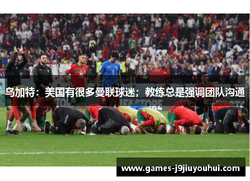 乌加特：美国有很多曼联球迷；教练总是强调团队沟通