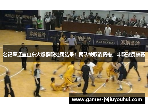 名记曝辽篮山东火爆群殴处罚结果！两队被取消资格，斗殴球员禁赛