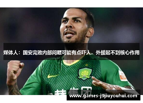 媒体人：国安完败内部问题可能有点吓人，外援起不到核心作用