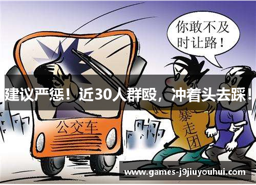 建议严惩！近30人群殴，冲着头去踩！